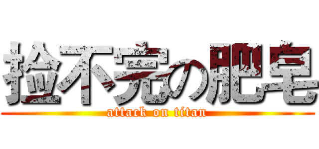 捡不完の肥皂 (attack on titan)