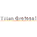 Ｔｉｔａｎ Ｇｒｏｌｏｓａｌ  (attack on titan)