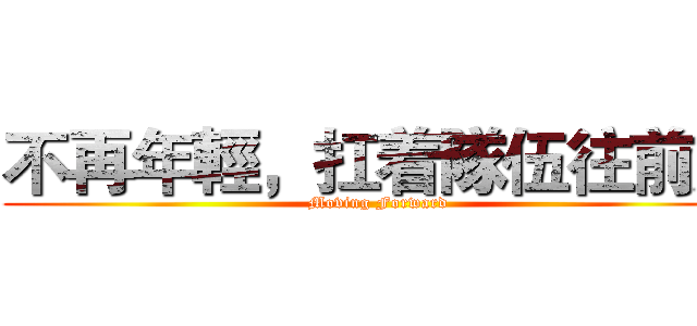不再年輕，扛着隊伍往前走 (Moving Forward)