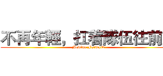 不再年輕，扛着隊伍往前走 (Moving Forward)
