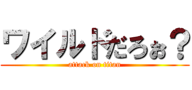 ワイルドだろぉ？ (attack on titan)