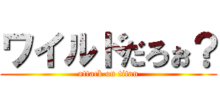 ワイルドだろぉ？ (attack on titan)