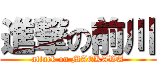 進撃の前川 (attack on MAEKAWA)