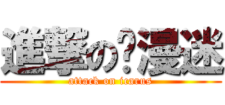 進撃の动漫迷 (attack on icarus)