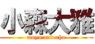 小森大雅 (moyu and aho)