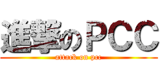 進撃のＰＣＣ (attack on pcc)