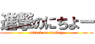 進撃のにちよー (attack on sunday)