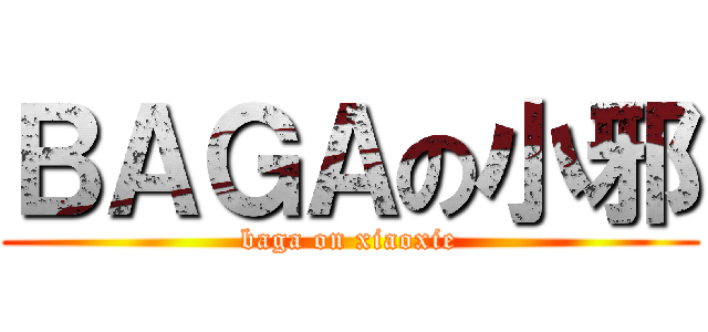 ＢＡＧＡの小邪 (baga on xiaoxie)