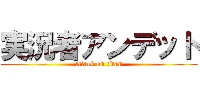 実況者アンデット (attack on titan)