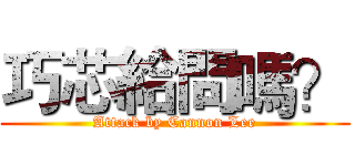 巧芯給問嗎？ (Attack by Cannon Lee)