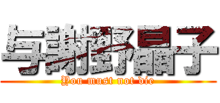 与謝野晶子 (You must not die)