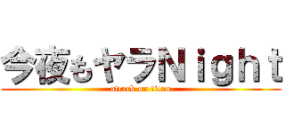 今夜もヤラＮｉｇｈｔ (attack on titan)
