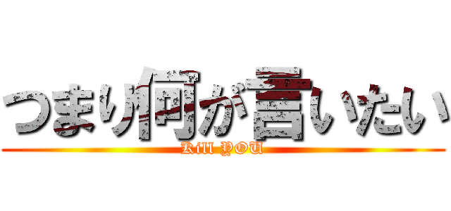 つまり何が言いたい (Kill YOU)