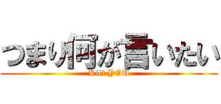 つまり何が言いたい (Kill YOU)