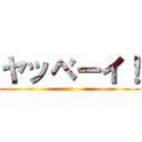 ヤッベーイ！ ()