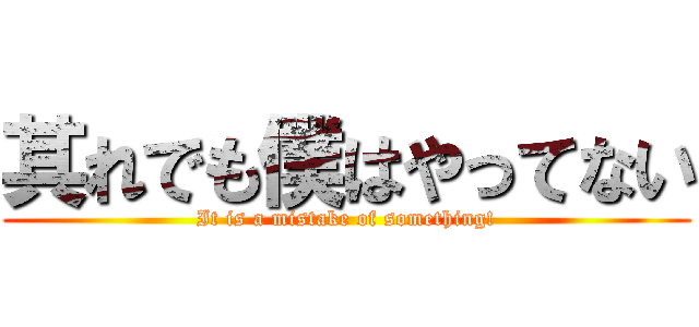 其れでも僕はやってない (It is a mistake of something!)