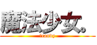 魔法少女。 (のcandy)