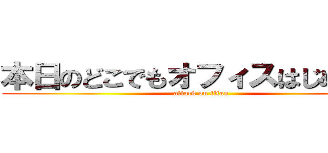 本日のどこでもオフィスはじめました (attack on titan)