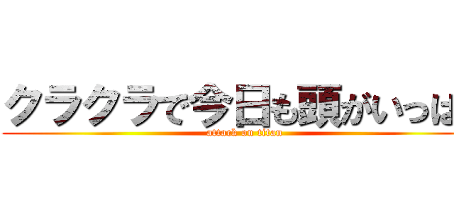 クラクラで今日も頭がいっぱい (attack on titan)