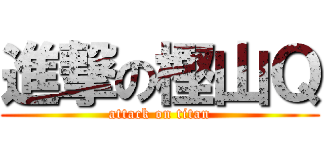 進撃の樫山Ｑ (attack on titan)