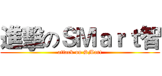 進擊のＳＭａｒｔ智 (attack on SMart)