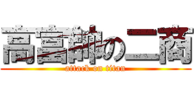 高富帥の二商 (attack on titan)