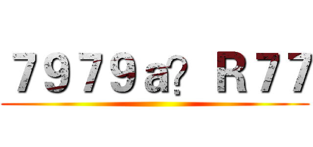 ７９７９ａ？Ｒ７７ ()