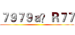 ７９７９ａ？Ｒ７７ ()