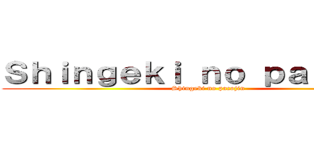Ｓｈｉｎｇｅｋｉ ｎｏ ｐａｃｏｊｉｎ (Shingeki no pacojin)