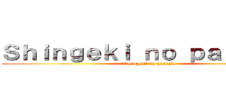 Ｓｈｉｎｇｅｋｉ ｎｏ ｐａｃｏｊｉｎ (Shingeki no pacojin)