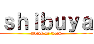 ｓｈｉｂｕｙａ (attack on titan)