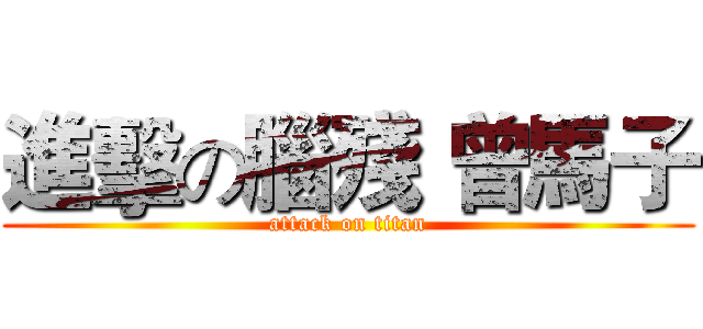 進擊の腦殘 曾馬子 (attack on titan)