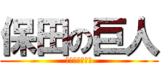 保田の巨人 (あああああああ)