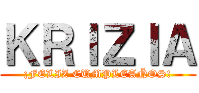 ＫＲＩＺＩＡ (¡FELIZ CUMPLEAÑOS!)