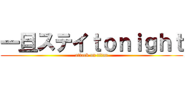 一旦ステイｔｏｎｉｇｈｔ (attack on titan)