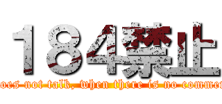 １８４禁止 (It does not talk, when there is no comment. )