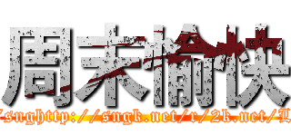 周末愉快 (http://snghttp://sngk.net/r/2k.net/L3IJfz)