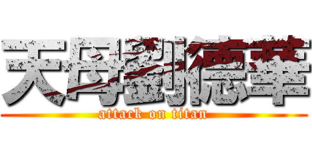 天母劉德華 (attack on titan)