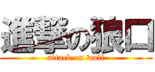 進撃の狼口 (attack on wolf)
