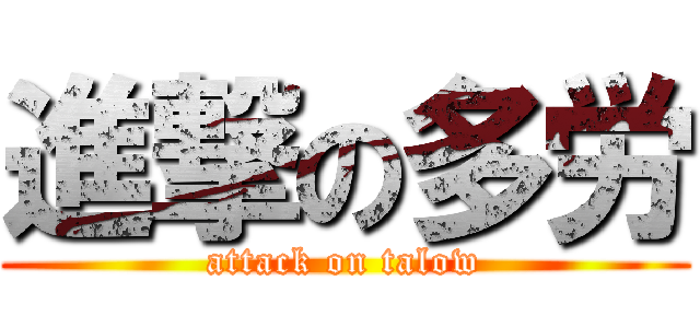 進撃の多労 (attack on talow)