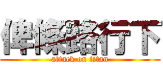 俾條路行下 (attack on titan)