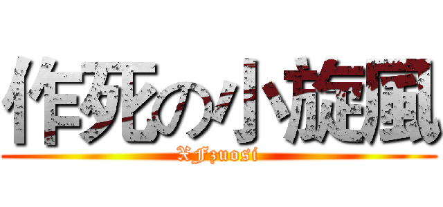 作死の小旋風 (XFzuosi)