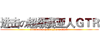进击の超级赛亚人ＧＴＲ (attack on supersaiyaman GRT )