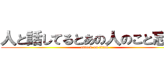 人と話してるとあの人のこと忘れる (attack on titan)