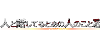 人と話してるとあの人のこと忘れる (attack on titan)