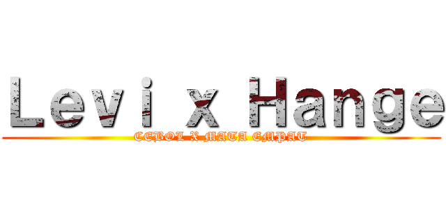 Ｌｅｖｉ ｘ Ｈａｎｇｅ (CEBOL X MATA EMPAT)