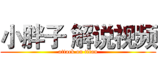 小胖子 解说视频 (attack on titan)