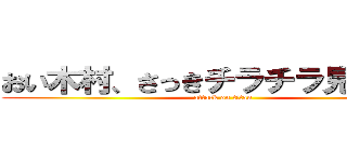 おい木村、さっきチラチラ見てただろ (attack on titan)