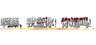 啊藤，我宣你！你造吗！ (attack on titan)
