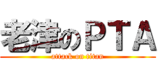 老津のＰＴＡ (attack on titan)